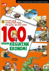 Image of Sesuatu yang Membuat Kita Hidup, Kita Pakai, dan Kita Makan : 100 Dasar Kegiatan Ekonomi