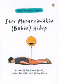 Image of Seni Menertawakan (Beban) Hidup : Karena Hidup Cuma Sekali, Kalau Dua Kali Jadi Hidup Hidup